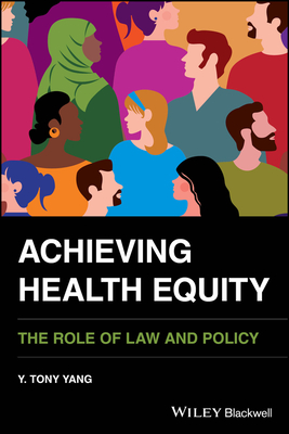 Achieving Health Equity: The Role of Law and Policy - Yang, Y. Tony