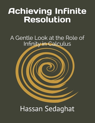 Achieving Infinite Resolution: A Gentle Look at the Role of Infinity in Calculus - Sedaghat, Hassan