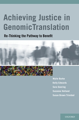 Achieving Justice in Genomic Translation: Re-Thinking the Pathway to Benefit - Burke, Wylie (Editor), and Edwards, Kelly A (Editor), and Goering, Sara (Editor)