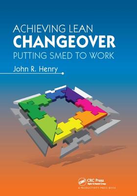 Achieving Lean Changeover: Putting SMED to Work - Henry, John R.