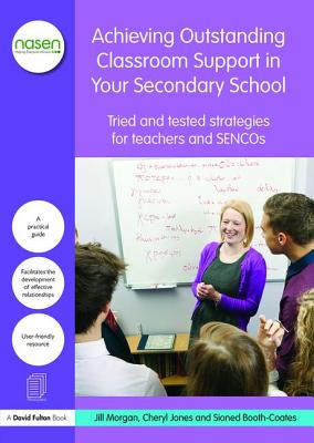 Achieving Outstanding Classroom Support in Your Secondary School: Tried and tested strategies for teachers and SENCOs - Morgan, Jill, and Jones, Cheryl, and Booth-Coates, Sioned