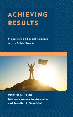 Achieving Results: Maximizing Student Success in the Schoolhouse - Young, Nicholas D, and Bonanno-Sotiropoulos, Kristen, and Smolinski, Jennifer A