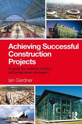 Achieving Successful Construction Projects: A Guide for Industry Leaders and Programme Managers - Gardner, Ian