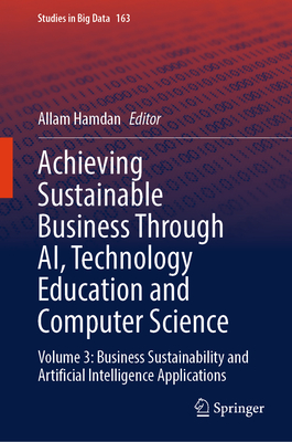 Achieving Sustainable Business Through AI, Technology Education and Computer Science: Volume 3: Business Sustainability and Artificial Intelligence Applications - Hamdan, Allam (Editor)