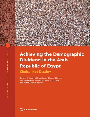 Achieving the Demographic Dividend in the Arab Republic of Egypt: Choice, Not Destiny - El-Saharty, Sameh (Editor), and Nassar, Heba (Editor), and Shawky, Sherine (Editor)
