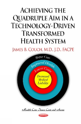 Achieving the Quadruple Aim in a Technology-Driven Transformed Health System: Better Care, Improved Health, Lower Costs & Decreased Medical Liability - Couch, James B, M.D., J.D.