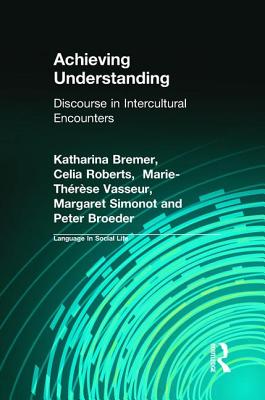 Achieving Understanding: Discourse in Intercultural Encounters - Bremer, Katharina, and Roberts, Celia, and Vasseur, Marie-Therese