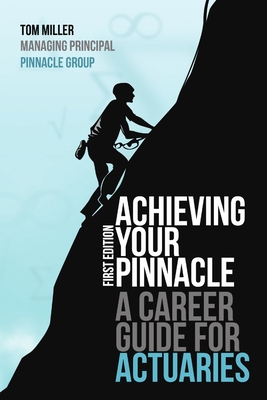 Achieving Your Pinnacle: A Career Guide for Actuaries - Miller, Tom
