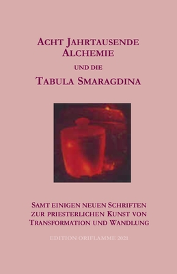 Acht Jahrtausende Alchemie und die Tabula Smaragdina: samt einigen neuen Schriften zur priesterlichen Kunst von Transformtion und Wandlung - Martin, P