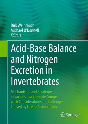 Acid-Base Balance and Nitrogen Excretion in Invertebrates: Mechanisms and Strategies in Various Invertebrate Groups with Considerations of Challenges Caused by Ocean Acidification - Weihrauch, Dirk (Editor), and O'Donnell, Michael (Editor)