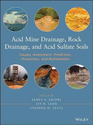 Acid Mine Drainage, Rock Drainage, and Acid Sulfate Soils: Causes, Assessment, Prediction, Prevention, and Remediation - Jacobs, James A., and Lehr, Jay H., and Testa, Stephen M.