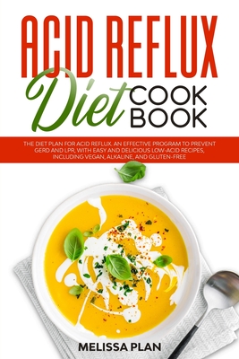 Acid Reflux Diet Cookbook: The Diet Plan for Acid Reflux. An Effective Program to Prevent GERD and LPR, with Easy and Delicious Low-Acid Recipes, Including Vegan, Alkaline, and Gluten-Free - Plan, Melissa