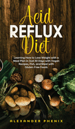 Acid reflux diet: Learning How to Lose Weight with a Meal Plan in Just 30 Days with Vegan Recipes, Fish, and Meat with Gluten-Free Foods
