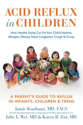 Acid Reflux in Children: How Healthy Eating Can Fix Your Child's Asthma, Allergies, Obesity, Nasal Congestion, Cough & Croup - Koufman, Jamie, Dr., MD, and Wei, Julie L, Dr., MD, and Zur, Karen, Dr., MD
