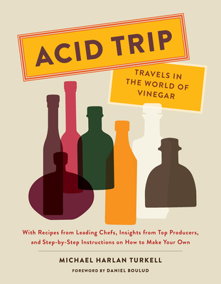 Acid Trip: Travels in the World of Vinegar: With Recipes from Leading Chefs, Insights from Top Producers, and Step-By-Step Instructions on How to Make Your Own - Turkell, Michael Harlan, and Boulud, Daniel (Foreword by)