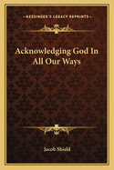 Acknowledging God In All Our Ways