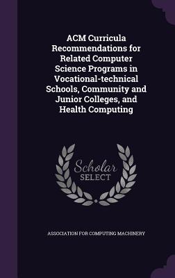 ACM Curricula Recommendations for Related Computer Science Programs in Vocational-technical Schools, Community and Junior Colleges, and Health Computing - Association for Computing Machinery (Creator)