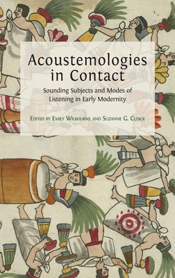 Acoustemologies in Contact: Sounding Subjects and Modes of Listening in Early Modernity - Wilbourne, Emily (Editor), and Cusick, Suzanne G (Editor)