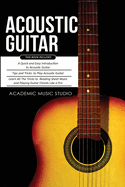 Acoustic Guitar: 3 Books in 1 - A Quick and Easy Introduction+ Tips and Tricks to Play Acoustic Guitar + Reading Sheet Music and Playing Guitar Chords Like a Pro
