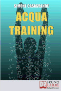 Acqua Training: Come Avere un Fisico Armonioso, un Cuore Forte e uno Spirito Sereno grazie all'Aiuto dell'Acqua