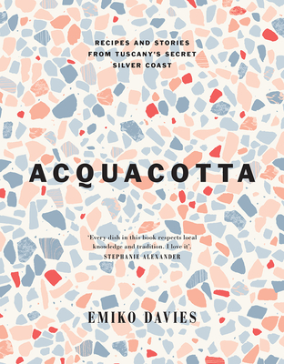 Acquacotta: Recipes and Stories from Tuscany's Secret Silver Coast - Davies, Emiko