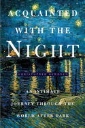 Acquainted with the Night: An Hour by Hour Celebration of the Art, Science, and Culture of Nighttime
