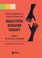 Acquiring Competency and Achieving Proficiency with Dialectical Behavior Therapy, Volume 1: The Clinician's Guidebook