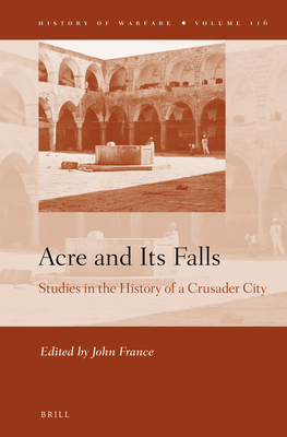 Acre and Its Falls: Studies in the History of a Crusader City - France, John