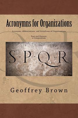 Acronyms, Abbreviations, and Initialisms of Organizations: Past and Present -- a Compendium - Brown, Geoffrey