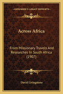 Across Africa: From Missionary Travels And Researches In South Africa (1907)