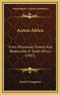 Across Africa: From Missionary Travels and Researches in South Africa (1907)