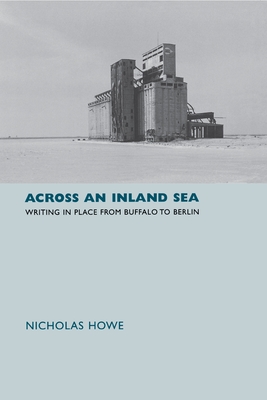 Across an Inland Sea: Writing in Place from Buffalo to Berlin - Howe, Nicholas, Professor