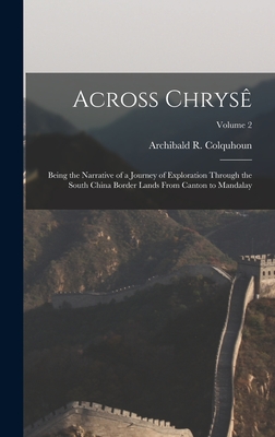 Across Chrys: Being the Narrative of a Journey of Exploration Through the South China Border Lands From Canton to Mandalay; Volume 2 - Colquhoun, Archibald R (Archibald Ro (Creator)