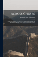 Across Chrys?: Being the Narrative of a Journey of Exploration Through the South China Border Lands From Canton to Mandalay