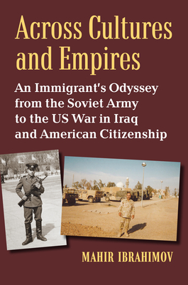 Across Cultures and Empires: An Immigrant's Odyssey from the Soviet Army to the US War in Iraq and American Citizenship - Ibrahimov, Mahir