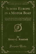 Across Europe in a Motor Boat: A Chronicle of the Adventures of the Motor Boat Beaver on a Voyage of Nearly Seven Thousand Miles Through Europe by Way of the Seine, the Rhine, the Danube, and the Black Sea (Classic Reprint)