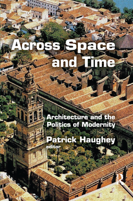 Across Space and Time: Architecture and the Politics of Modernity - Haughey, Patrick