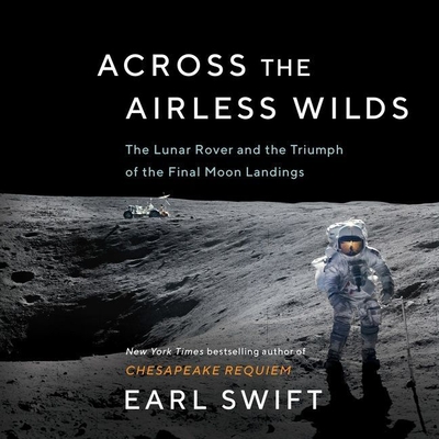 Across the Airless Wilds: The Lunar Rover and the Triumph of the Final Moon Landings - Swift, Earl, and Verner, Adam (Read by)