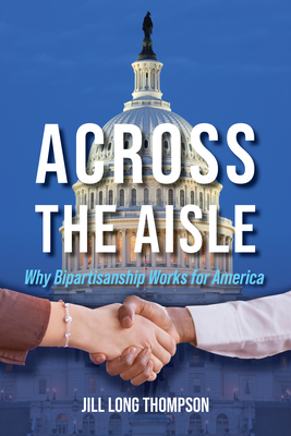 Across the Aisle: Why Bipartisanship Works for America - Long Thompson, Jill (Contributions by), and Kaptur, Marcy (Contributions by), and Lott, Trent (Contributions by)