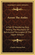 Across the Andes: A Tale of Wandering Days Among the Mountains of Bolivia and the Jungles of the Upper Amazon