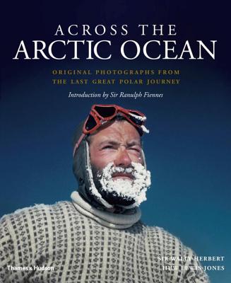 Across the Arctic Ocean: Original Photographs from the Last Great Polar Journey - Herbert, Wally, and Lewis-Jones, Huw