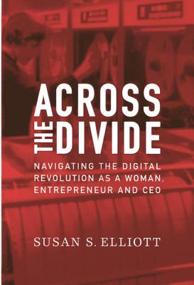 Across the Divide: Navigating the Digital Revolution as a Woman, Entrepreneur and CEO - Elliott, Susan S.