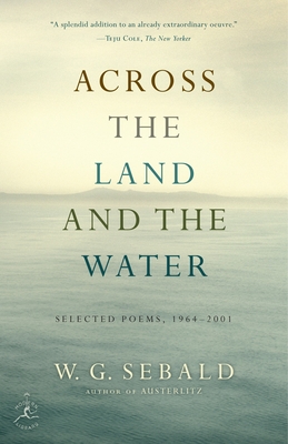 Across the Land and the Water: Across the Land and the Water: Selected Poems, 1964-2001 - Sebald, W G, and Galbraith, Iain (Translated by)