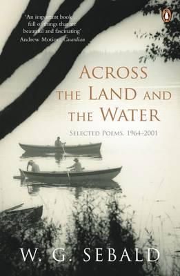 Across the Land and the Water: Selected Poems 1964-2001 - Sebald, W. G., and Galbraith, Iain (Translated by)