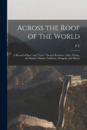 Across the Roof of the World; a Record of Sport and Travel Through Kashmir, Gilgit, Hunza, the Pamirs, Chinese Turkistan, Mongolia and Siberia
