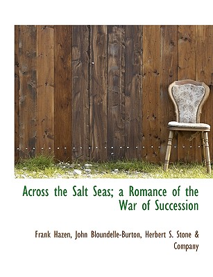 Across the Salt Seas; A Romance of the War of Succession - Hazen, Frank, and Bloundelle-Burton, John, and Herbert S Stone & Co (Creator)