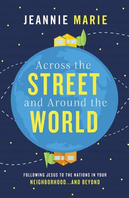 Across the Street and Around the World: Following Jesus to the Nations in Your Neighborhood...and Beyond - Marie, Jeannie