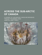 Across the Sub-Arctic of Canada; A Journey of 3,200 Miles by Canoe and Snowshoe Through the Barren Lands