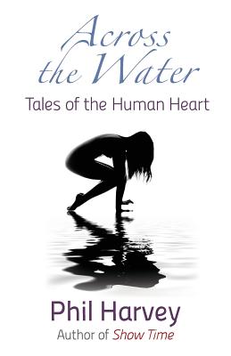 Across the Water: Tales of the Human Heart - Harvey, Phil D, and Harvey, Philip D