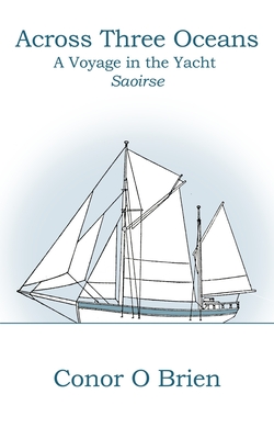 Across Three Oceans: A Voyage in the Yacht Saoirse - Nixon, William M (Foreword by), and O'Brien, Conor